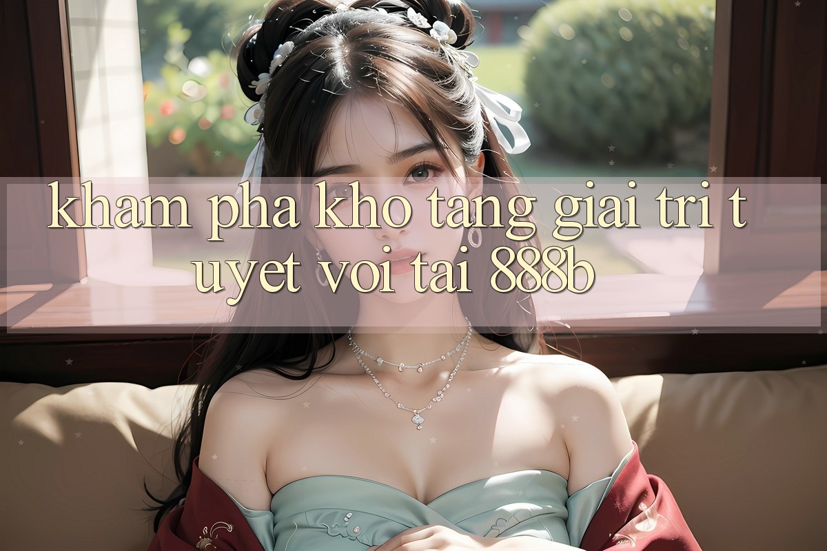 Khám phá kho tàng giải trí tuyệt vời tại 888b