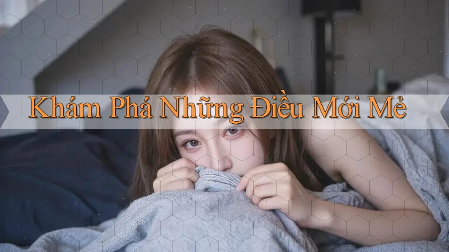 Khám phá những điều mới mẻ Khám phá những điều mới mẻ