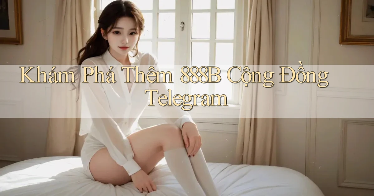 khám phá thêm 888b cộng đồng telegram