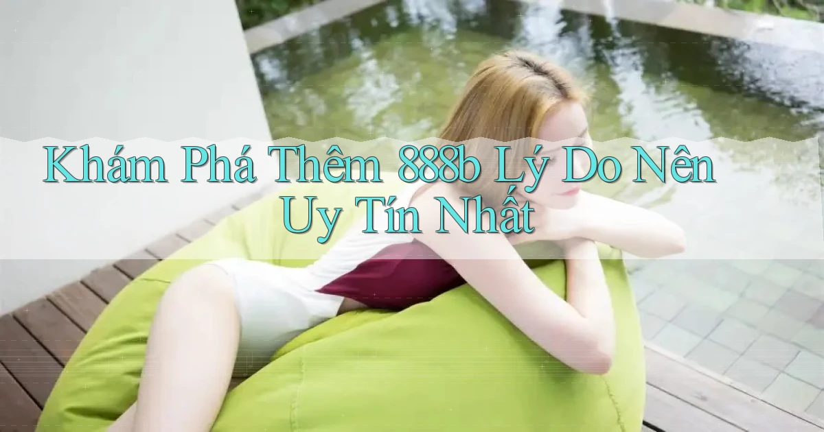 khám phá thêm 888b lý do nên uy tín nhất