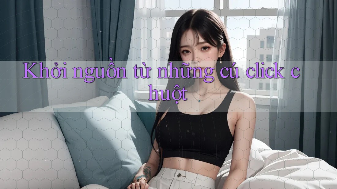 Khởi nguồn từ những cú click chuột