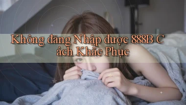 không đăng nhập được 888b cách khắc phục