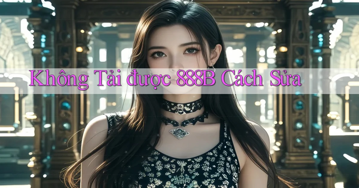 không tải được 888b cách sửa