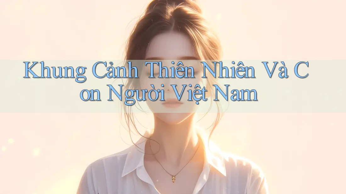 Khung Cảnh Thiên Nhiên Và Con Người Việt Nam