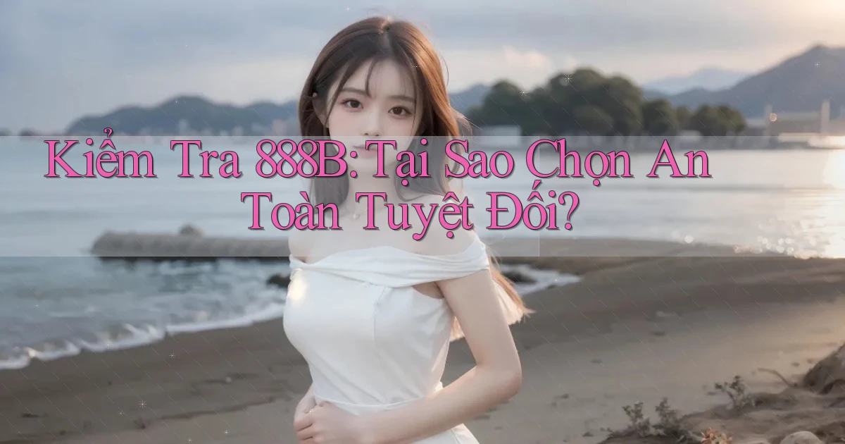 kiểm tra 888b tại sao chọn an toàn tuyệt đối