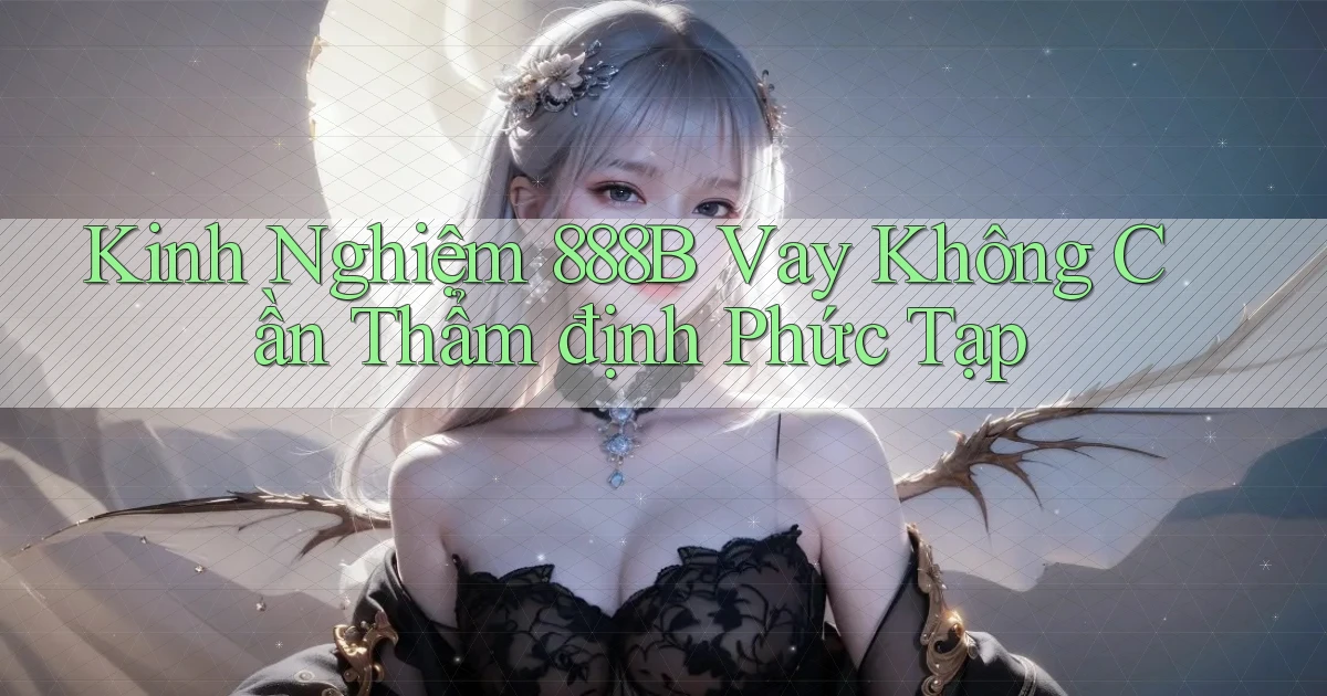 kinh nghiệm 888b vay không cần thẩm định phức tạp