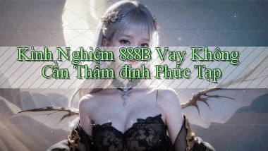 kinh nghiệm 888b vay không cần thẩm định phức tạp
