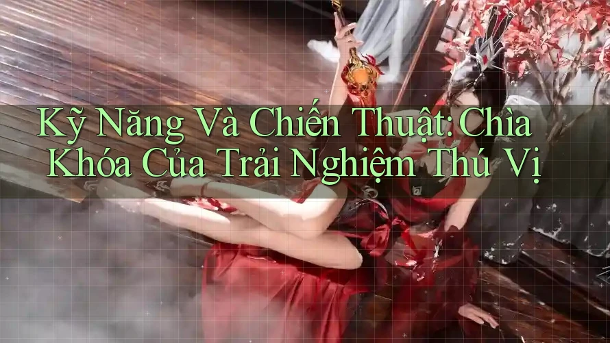 Kỹ Năng Và Chiến Thuật: Chìa Khóa Của Trải Nghiệm Thú Vị Kỹ Năng Và Chiến Thuật: Chìa Khóa Của Trải Nghiệm Thú Vị