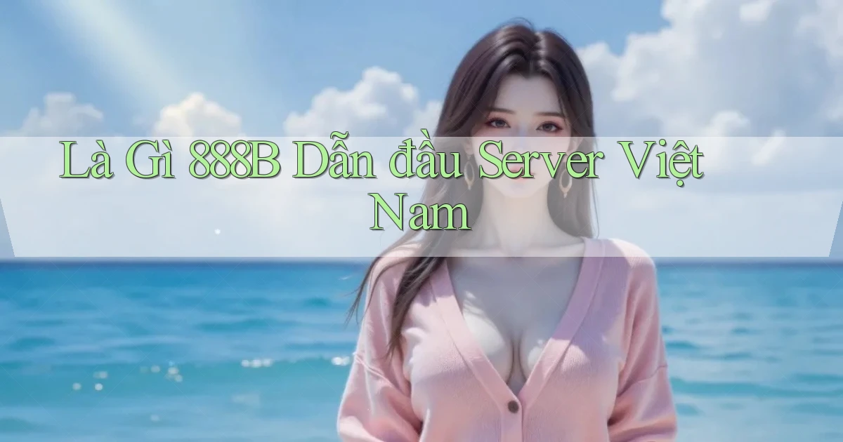là gì 888b dẫn đầu server việt nam