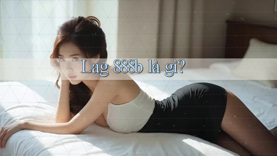 Lag 888b là gì?