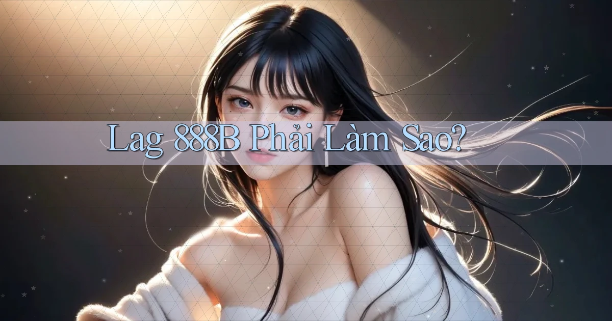 lag 888b phải làm sao