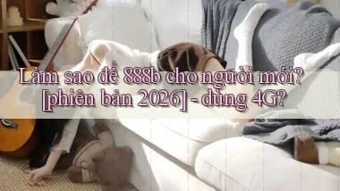 Làm sao để 888b cho người mới [phiên bản 2026]   dùng 4G