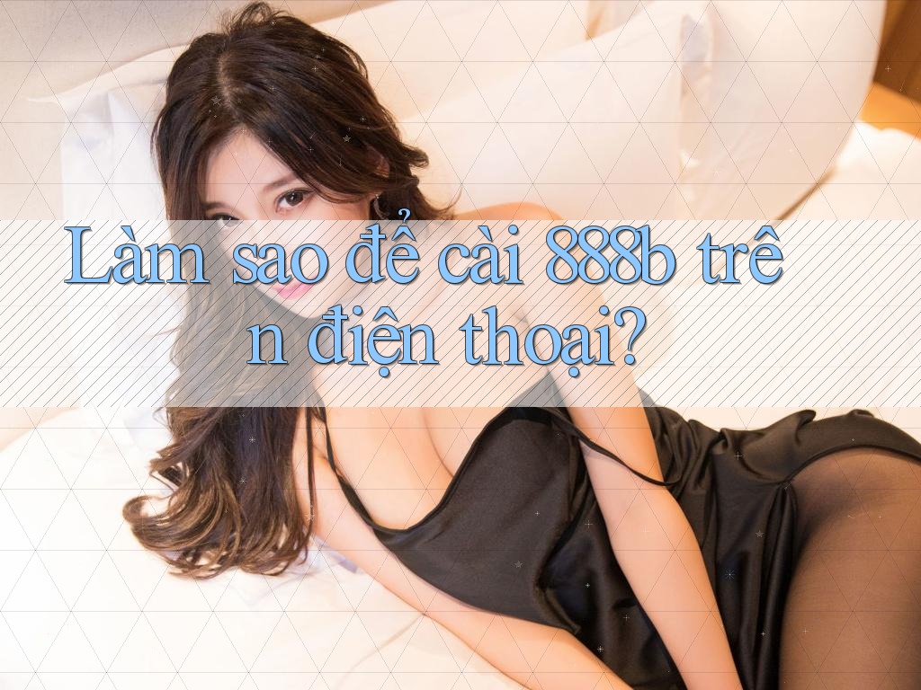 Làm sao để cài 888b trên điện thoại?