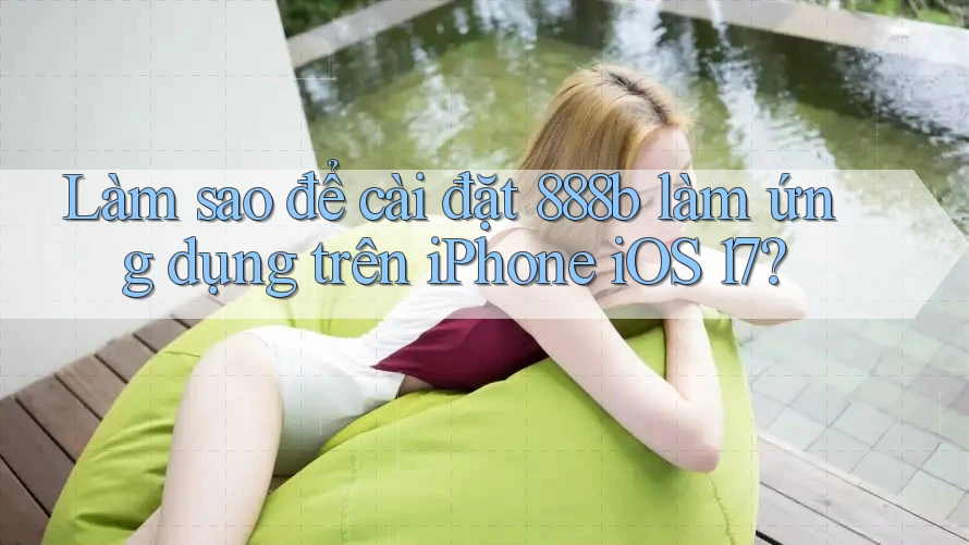 Làm sao để cài đặt 888b làm ứng dụng trên iPhone iOS 17?