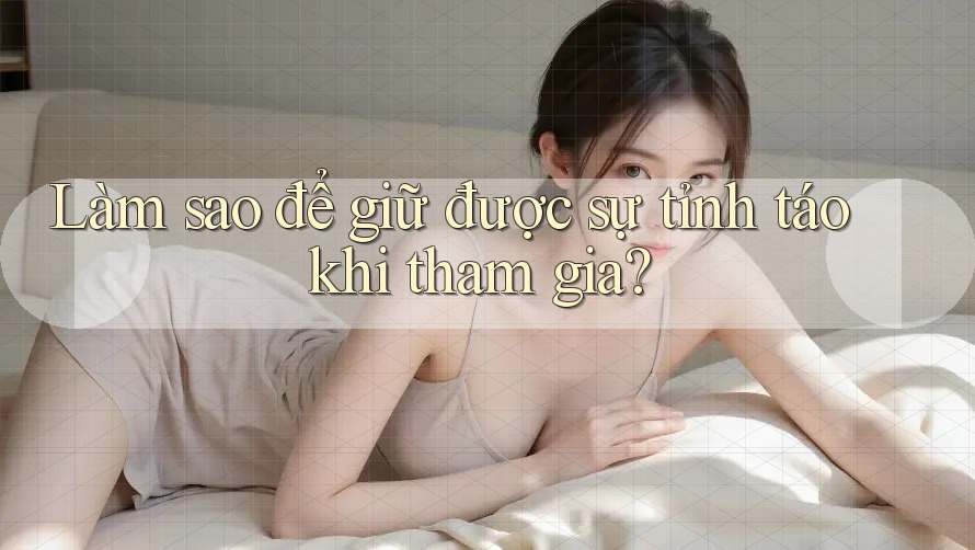 Làm sao để giữ được sự tỉnh táo khi tham gia?