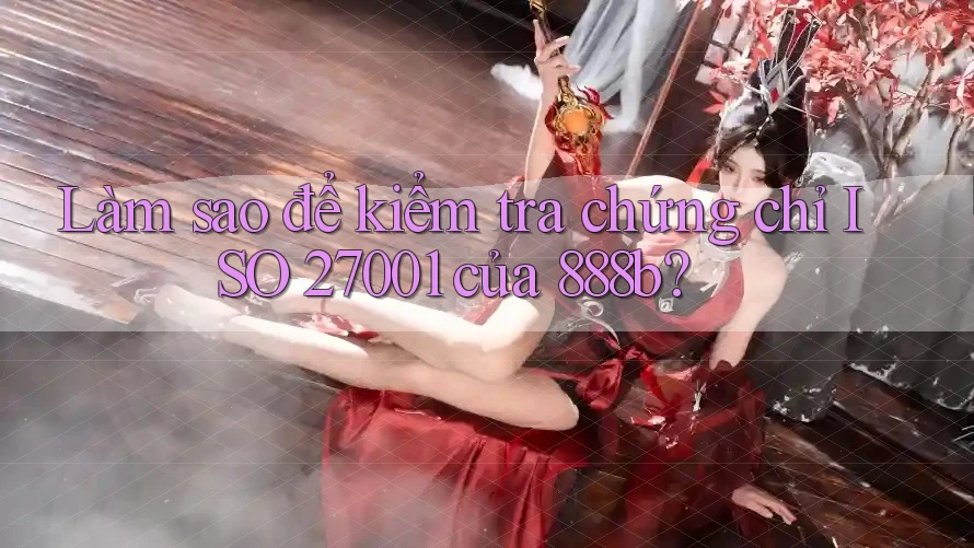 Làm sao để kiểm tra chứng chỉ ISO 27001 của 888b?