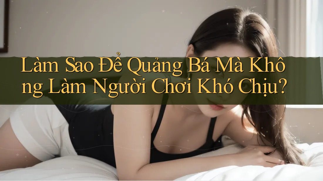 Làm Sao Để Quảng Bá Mà Không Làm Người Chơi Khó Chịu?