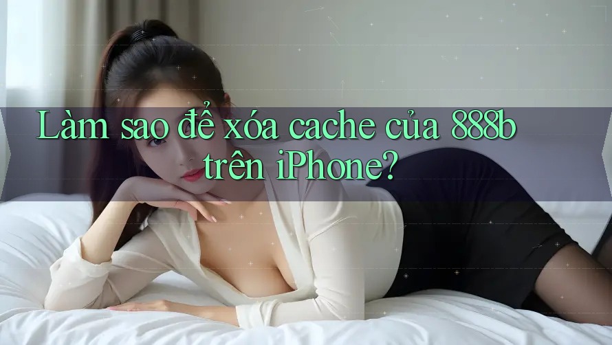 Làm sao để xóa cache của 888b trên iPhone?