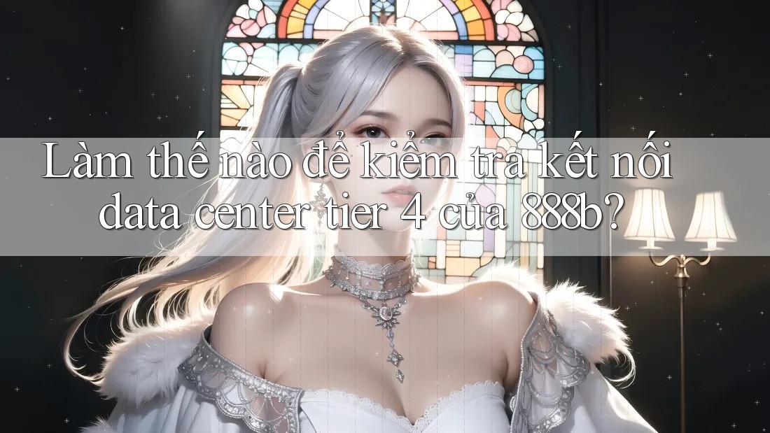 Làm thế nào để kiểm tra kết nối data center tier 4 của 888b?
