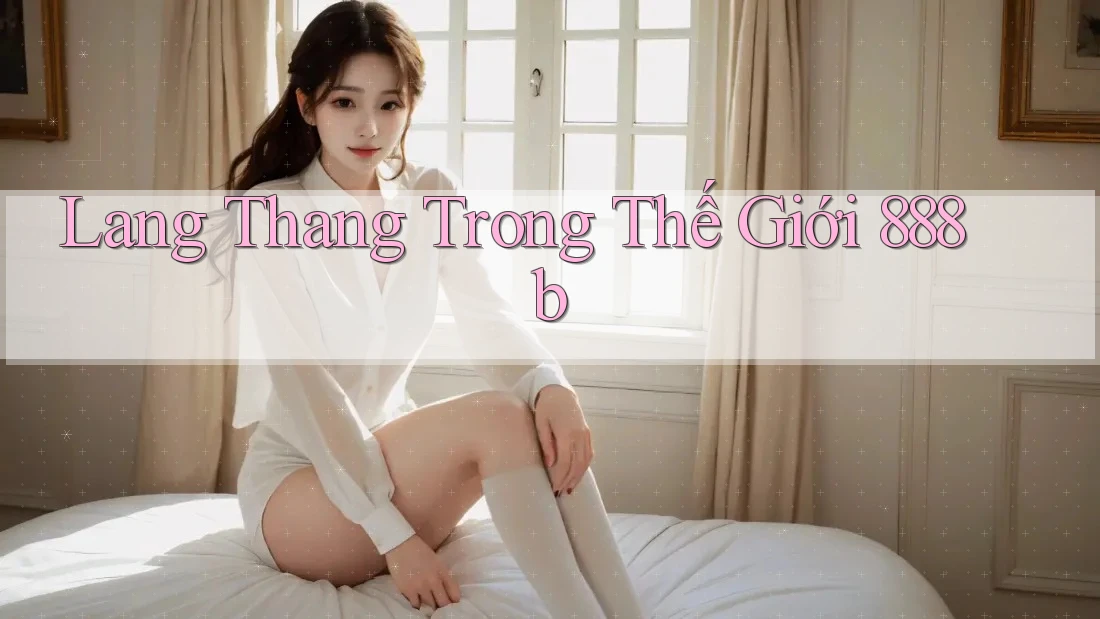 Lang Thang Trong Thế Giới 888b