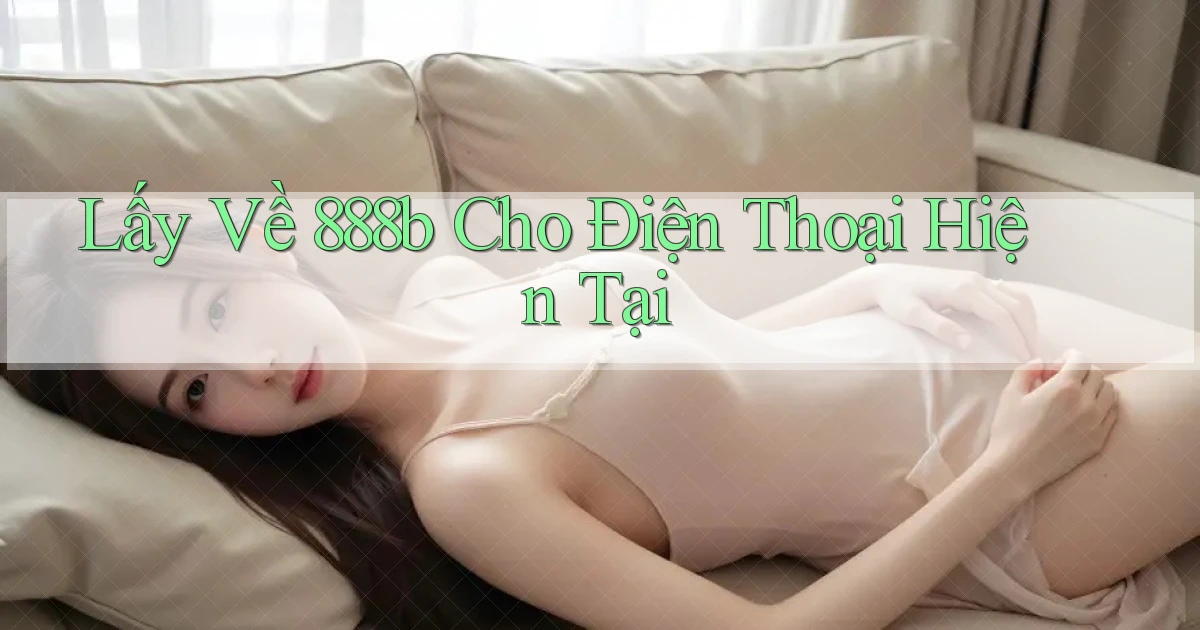 lấy về 888b cho điện thoại hiện tại