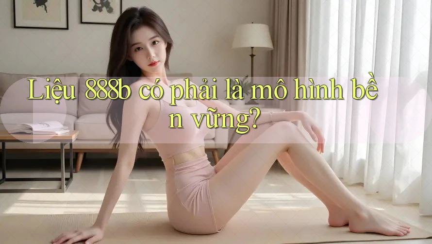 Liệu 888b có phải là mô hình bền vững?