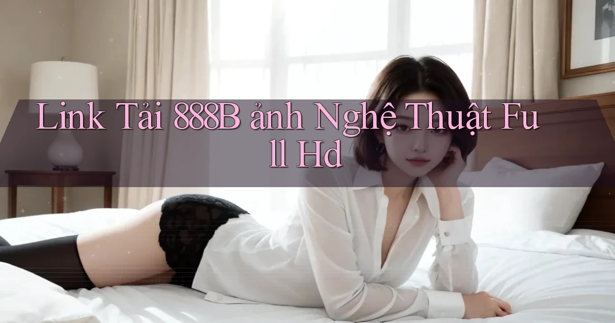 link tải 888b ảnh nghệ thuật full hd