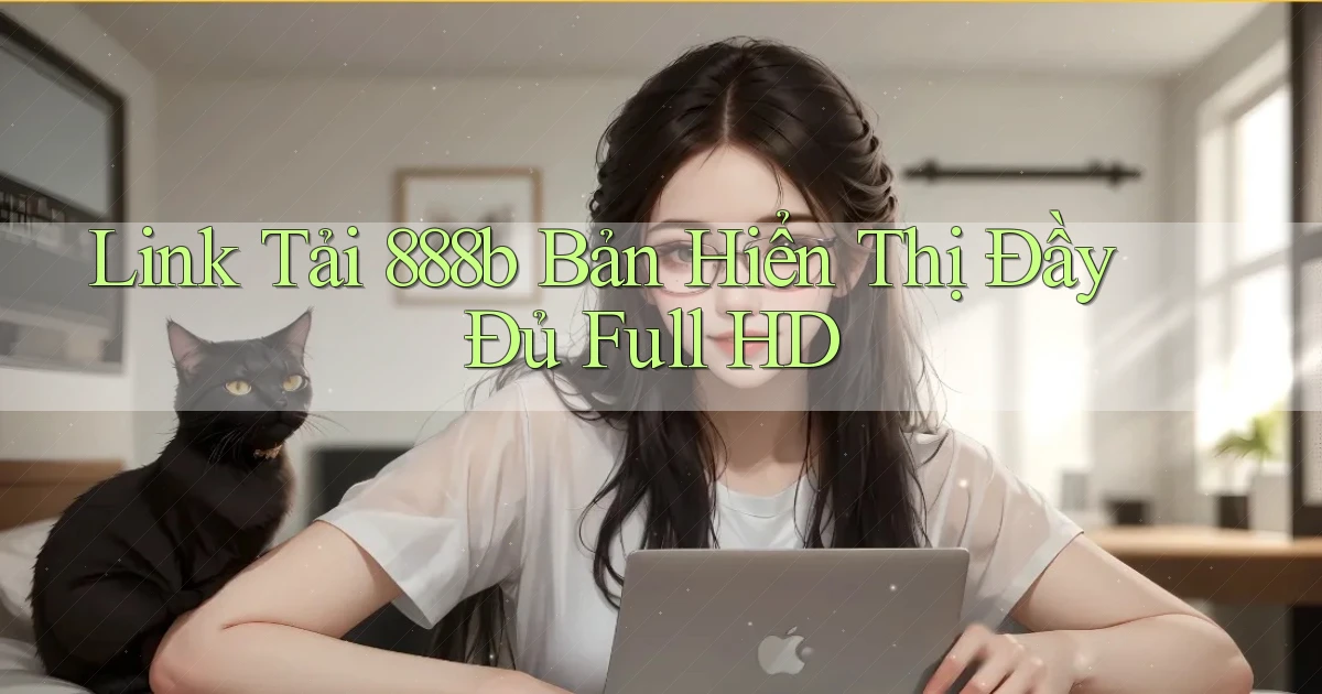 link tải 888b bản hiển thị đầy đủ full hd