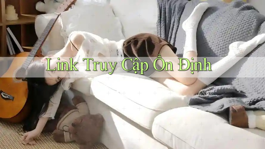 Link Truy Cập Ổn Định Link Truy Cập Ổn Định