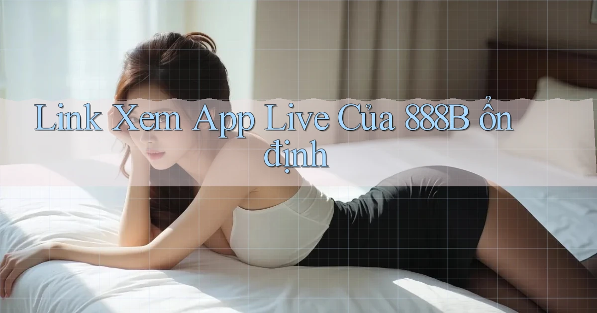 link xem app live của 888b ổn định