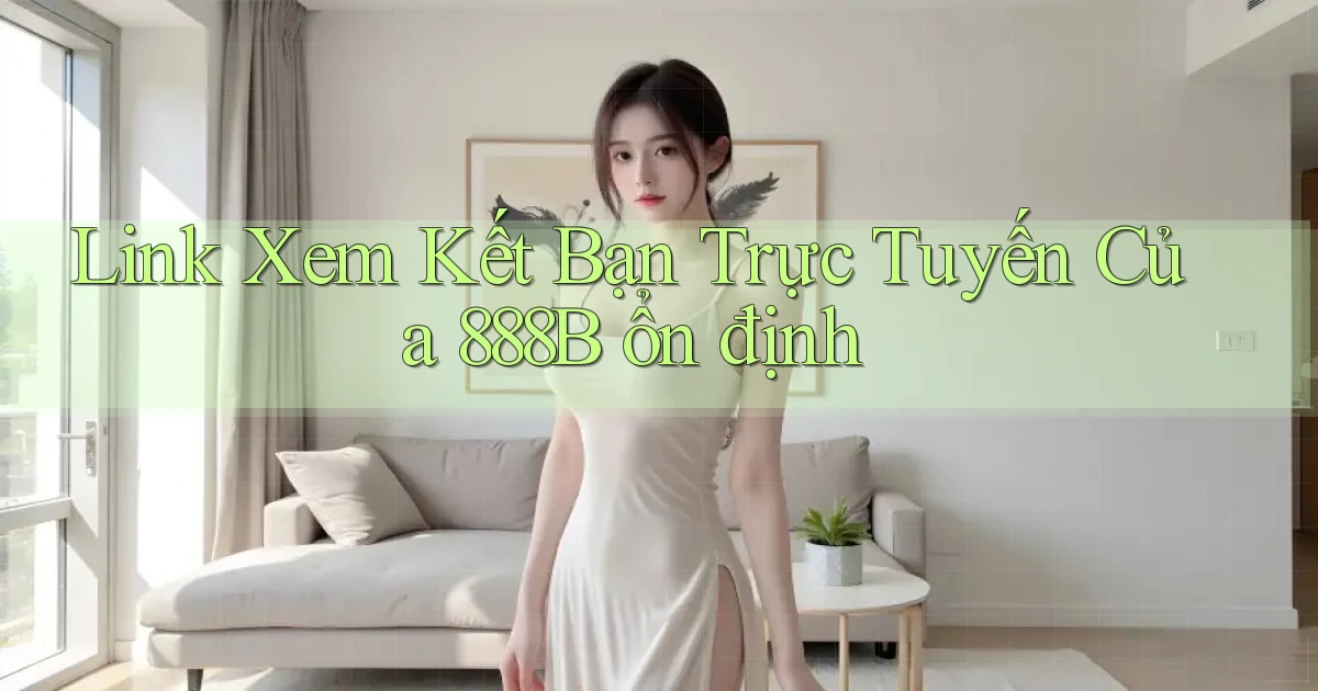 link xem kết bạn trực tuyến của 888b ổn định