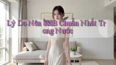 lý do nên 888b chuẩn nhất trong nước