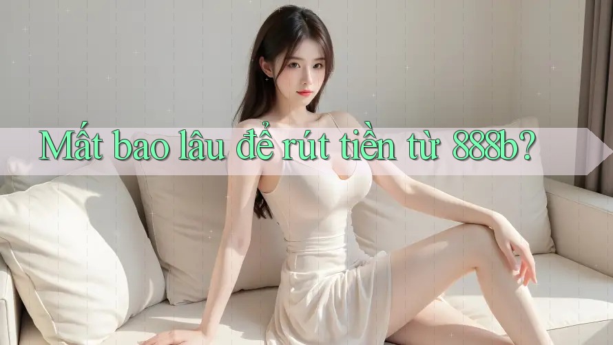 Mất bao lâu để rút tiền từ 888b? Mất bao lâu để rút tiền từ 888b?