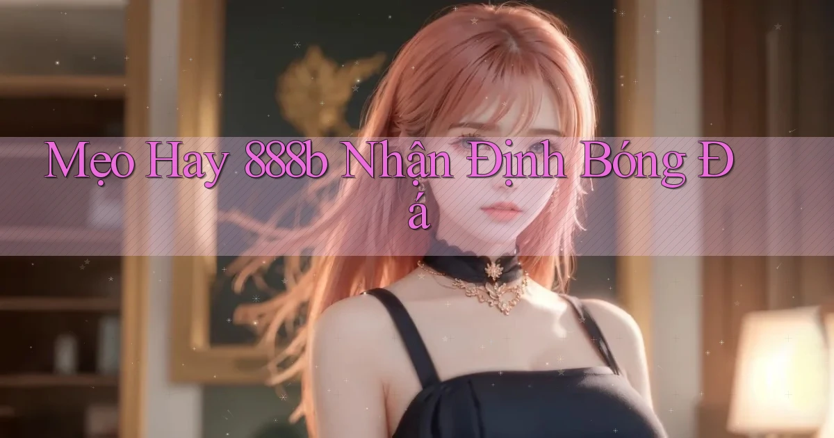 mẹo hay 888b nhận định bóng đá
