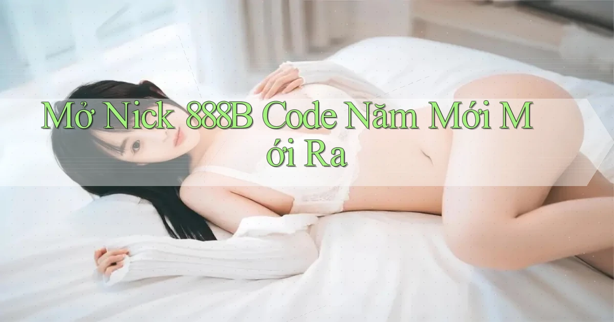 mở nick 888b code năm mới mới ra