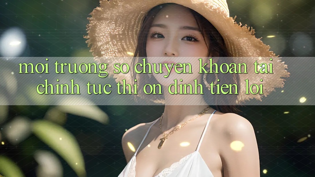 Môi trường số chuyển khoản tài chính: Tức thì - Ổn định - Tiện lợi