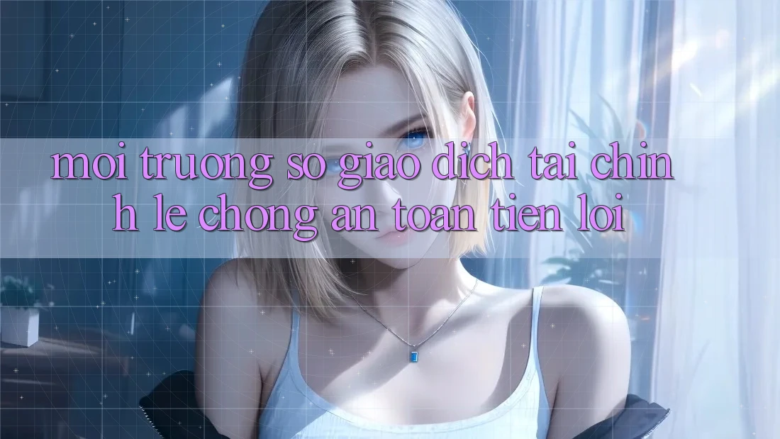 Môi trường số giao dịch tài chính: Lẹ chóng - An toàn - Tiện lợi