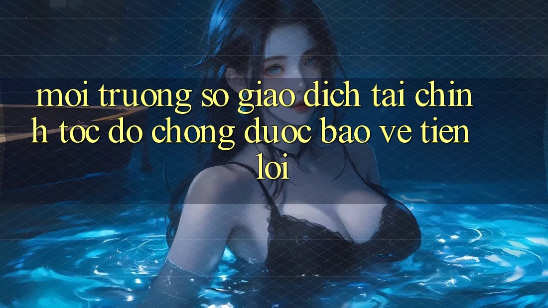 Môi trường số giao dịch tài chính: Tốc độ chóng - Được bảo vệ - Tiện lợi