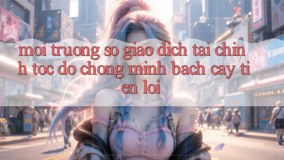 Môi trường số giao dịch tài chính: Tốc độ chóng - Minh bạch cậy - Tiện lợi