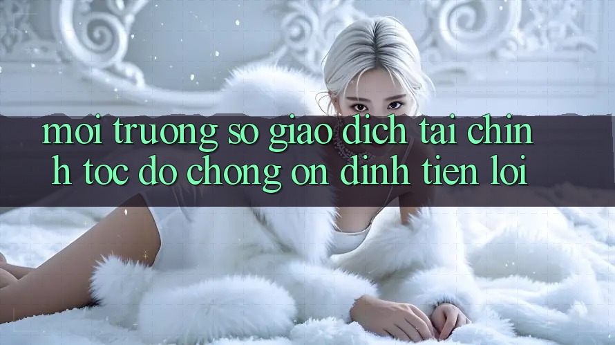 Môi trường số giao dịch tài chính: Tốc độ chóng - Ổn định - Tiện lợi