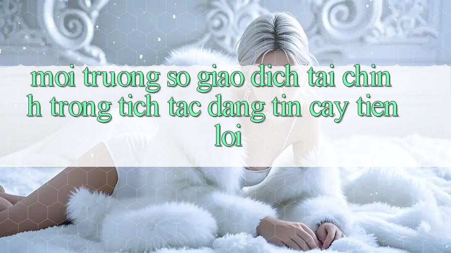 Môi trường số giao dịch tài chính: Trong tích tắc - Đáng tin cậy - Tiện lợi