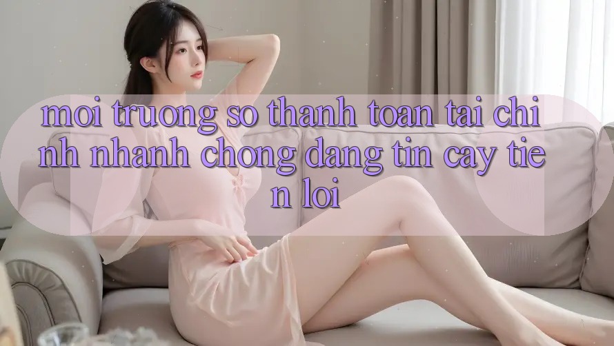 Môi trường số thanh toán tài chính: Nhanh chóng - Đáng tin cậy - Tiện lợi