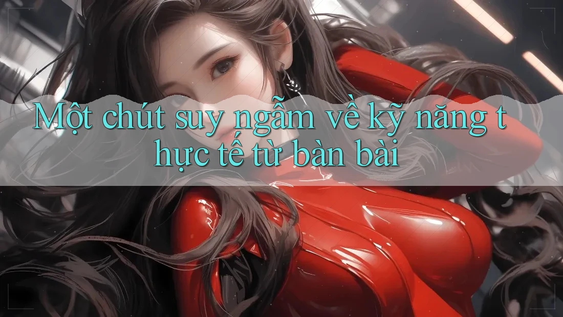 Một chút suy ngẫm về kỹ năng thực tế từ bàn bài