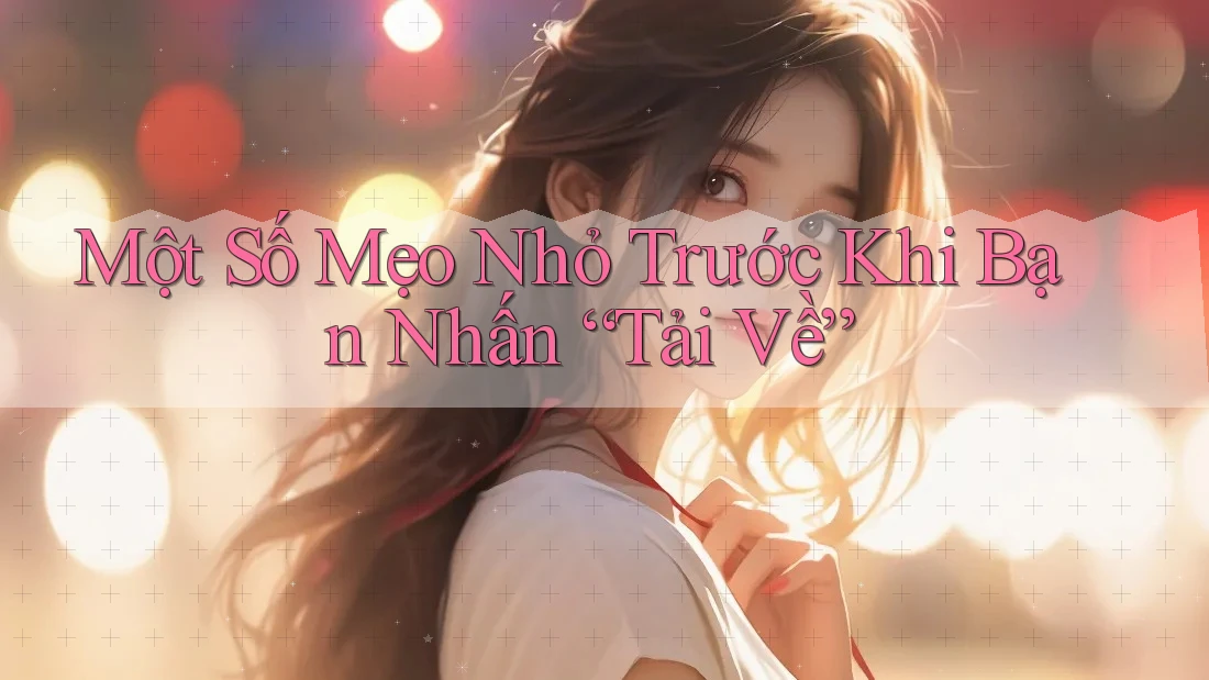 Một Số Mẹo Nhỏ Trước Khi Bạn Nhấn “Tải Về”