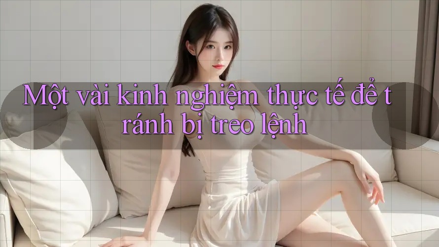 Một vài kinh nghiệm thực tế để tránh bị treo lệnh
