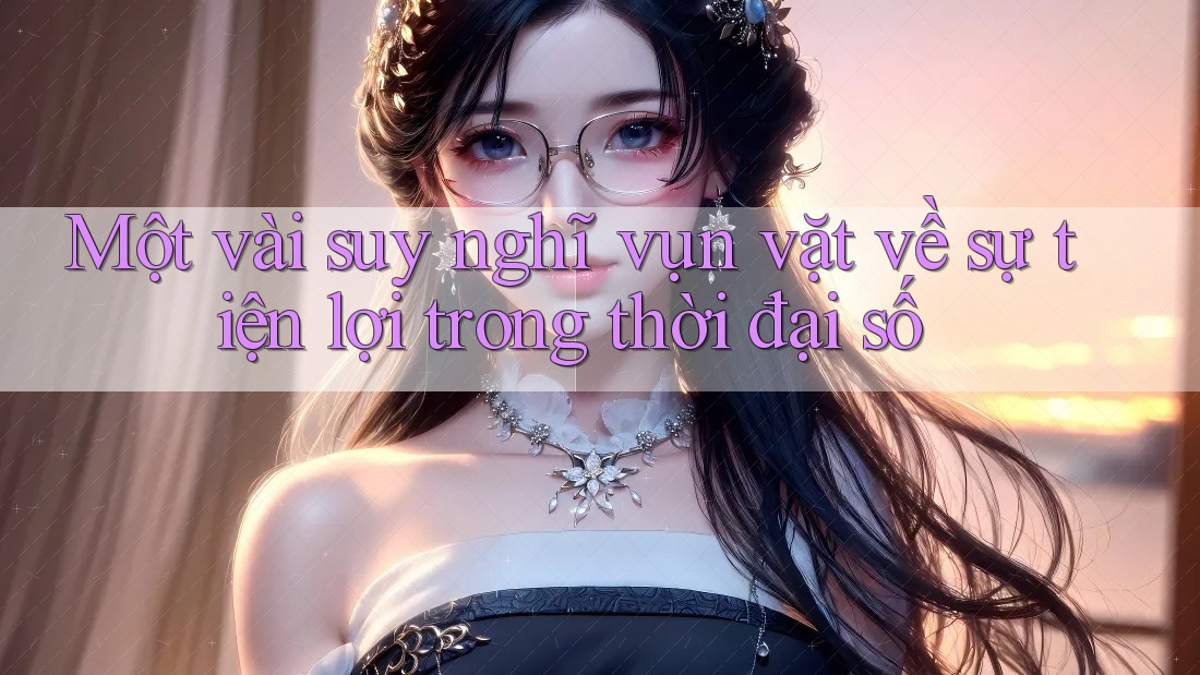 Một vài suy nghĩ vụn vặt về sự tiện lợi trong thời đại số