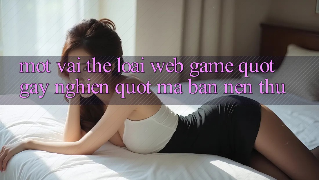 Một Vài Thể Loại Web Game " Gây Nghiện" Mà Bạn Nên Thử
