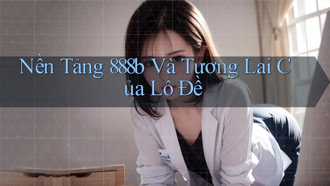 Nền Tảng 888b Và Tương Lai Của Lô Đề