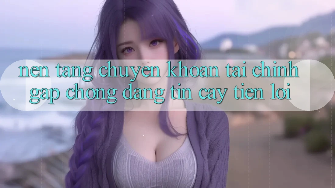 Nền tảng chuyển khoản tài chính: Gấp chóng - Đáng tin cậy - Tiện lợi