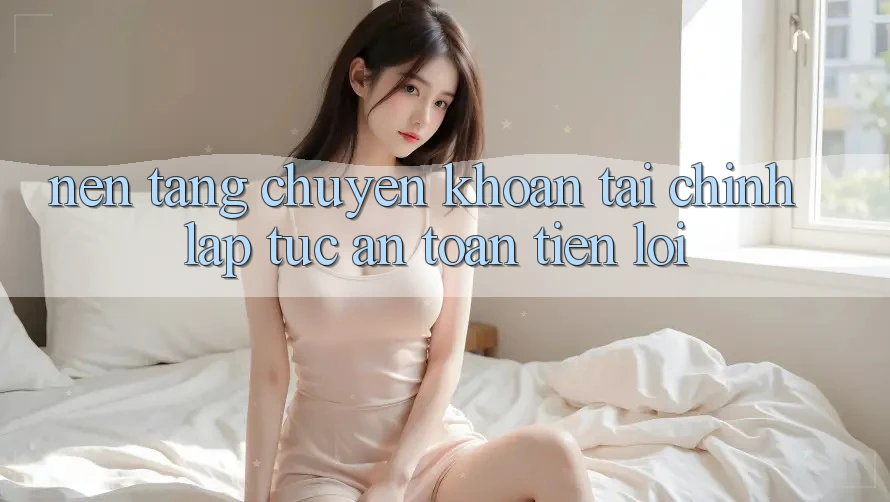 Nền tảng chuyển khoản tài chính: Lập tức - An toàn - Tiện lợi